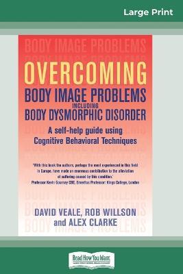 Overcoming Body Image Problems Including Body Dysmorphic Disorder (16pt Large Print Edition) - David Veale,Rob Willson,Alex Clarke - cover