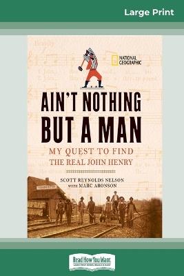 Ain't Nothing But a Man: My Quest to Find The Real John Henry (16pt Large Print Edition) - Scott Reynolds Nelson,Marc Aronson - cover