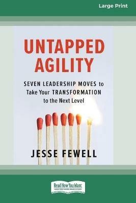 Untapped Agility: Seven Leadership Moves to Take Your Transformation to the Next Level (16pt Large Print Edition) - Jesse Fewell - cover