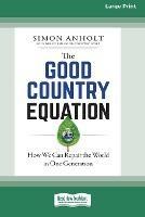The Good Country Equation: How We Can Repair the World in One Generation (16pt Large Print Edition)