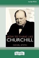 How to Think Like Churchill (16pt Large Print Edition) - Daniel Smith - cover