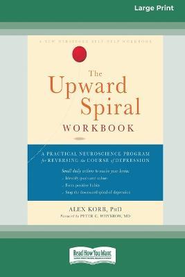 The Upward Spiral Workbook: A Practical Neuroscience Program for Reversing the Course of Depression (16pt Large Print Edition) - Alex Korb - cover