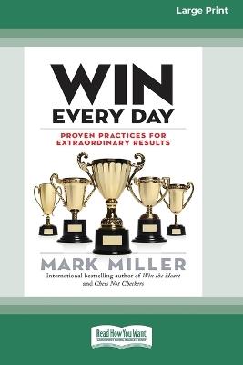 Win Every Day: Proven Practices for Extraordinary Results (16pt Large Print Edition) - Mark Miller - cover