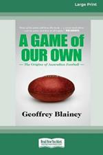 A Game of Our Own: The Origins of Australian Football (16pt Large Print Edition)