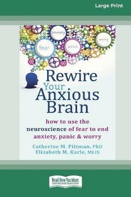 Rewire Your Anxious Brain: How to Use the Neuroscience of Fear to End Anxiety, Panic and Worry (16pt Large Print Edition) - Catherine M Pittman,Elizabeth M Karle - cover