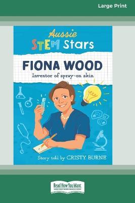 Aussie STEM Stars Fiona Wood: Inventor of spray-on skin [Large Print 16pt] - Cristy Burne - cover