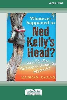 Whatever Happened to Ned Kelly's Head [Large Print 16pt] - Eamon Evans - cover