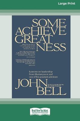 Some Achieve Greatness: Lessons on leadership and character from Shakespeare and one of his greatest admirers [Large Print 16pt] - John Bell - cover