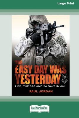 The Easy Day Was Yesterday: Life, The SAS and 24 days in jail [Large Print 16pt] - Paul Jordan - cover