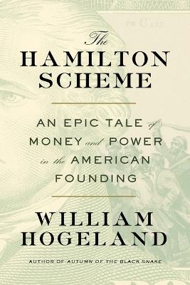The Hamilton Scheme: An Epic Tale of Money and Power in the American Founding - William Hogeland - cover