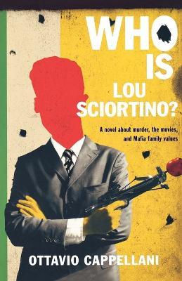 Who Is Lou Sciortino?: A Novel about Murder, the Movies, and Mafia Family Values - Ottavio Cappellani - cover