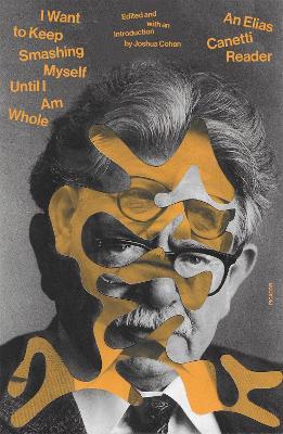 I Want to Keep Smashing Myself Until I Am Whole: An Elias Canetti Reader - Elias Canetti - cover