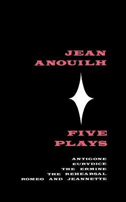 Five Plays: Antigone, Eurydice, the Ermine, the Rehearsal, Romeo and Jeannette - Jean Anouilh - cover