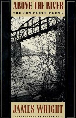 Above the River: The Complete Poems - James Wright - cover