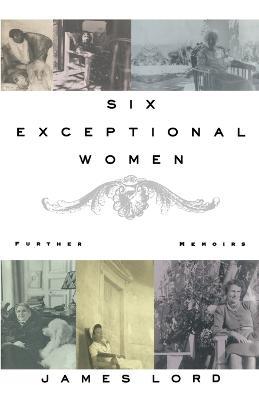 Six Exceptional Women: Further Memoirs - James Lord - cover