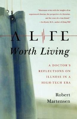 A Life Worth Living: A Doctor's Reflections on Illness in a High-Tech Era - Robert L. Martensen - cover