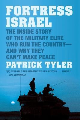 Fortress Israel: The Inside Story of the Military Elite Who Run the Country-and Why They Can't Make Peace - Patrick Tyler - cover