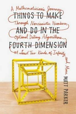 Things to Make and Do in the Fourth Dimension: A Mathematician's Journey Through Narcissistic Numbers, Optimal Dating Algorithms, at Least Two Kinds of Infinity, and More - Matt Parker - cover