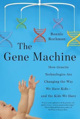 The Gene Machine: How Genetic Technologies Are Changing the Way We Have Kids--and the Kids We Have - Bonnie Rochman - cover