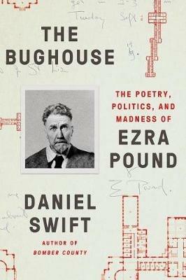 The Bughouse: The Poetry, Politics, and Madness of Ezra Pound - Daniel Swift - cover