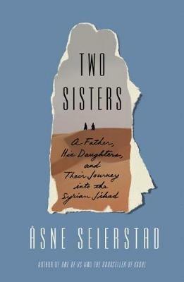 Two Sisters: A Father, His Daughters, and Their Journey Into the Syrian Jihad - Asne Seierstad - cover