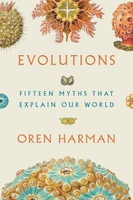Evolutions: Fifteen Myths That Explain Our World - Oren Harman - cover
