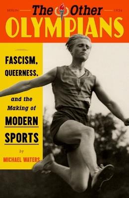 The Other Olympians: Fascism, Queerness, and the Making of Modern Sports - Michael Waters - cover