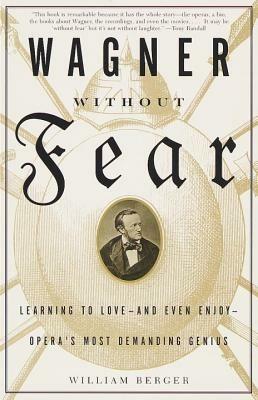 Wagner Without Fear: Learning to Love--and Even Enjoy--Opera's Most Demanding Genius - William Berger - cover