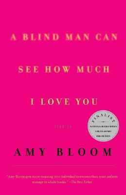 A Blind Man Can See How Much I Love You: Stories - Amy Bloom - cover