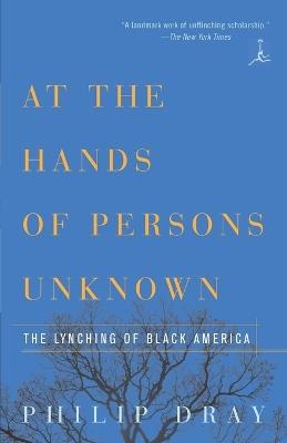 At the Hands of Persons Unknown: The Lynching of Black America - Philip Dray - cover