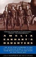 Amelia Earhart's Daughters: The Wild and Glorious Story of American Women Aviators from World War II to the Dawn of the Space Age - Leslie Haynsworth,David Toomey - cover