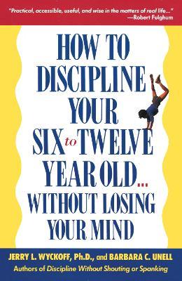 How to Discipline Your Six to Twelve Year Old . . . Without Losing Your Mind - Barbara C. Unell,Jerry Wyckoff - cover