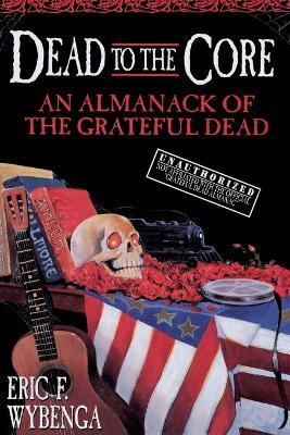Dead to the Core: An Almanack of the Grateful Dead - Eric Wybenga - cover