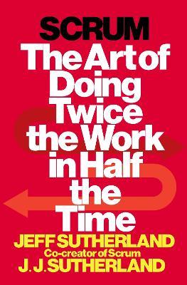 Scrum: The Art of Doing Twice the Work in Half the Time - Jeff Sutherland,J.J. Sutherland - cover