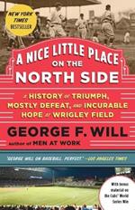 A Nice Little Place on the North Side: A History of Triumph, Mostly Defeat, and Incurable Hope at Wrigley Field