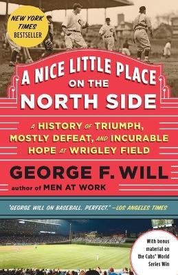 A Nice Little Place on the North Side: A History of Triumph, Mostly Defeat, and Incurable Hope at Wrigley Field - George Will - cover