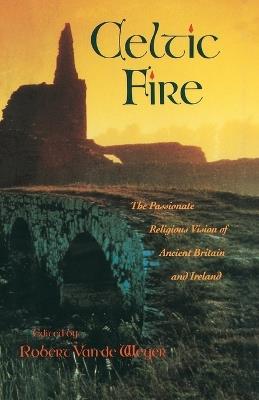 Celtic Fire: The Passionate Religious Vision of Ancient Britain and Ireland - Robert Van De Weyer - cover