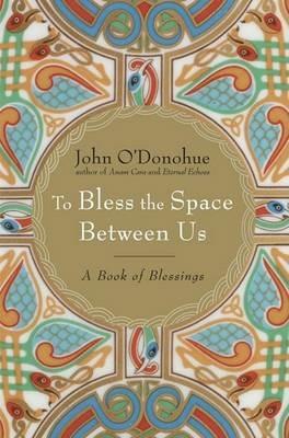 To Bless the Space Between Us: A Book of Blessings - John O'Donohue - cover