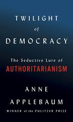 Twilight of Democracy: The Seductive Lure of Authoritarianism