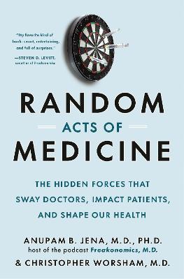 Random Acts of Medicine: The Hidden Forces That Sway Doctors, Impact Patients, and Shape Our Health - Anupam B. Jena,Christopher Worsham - cover