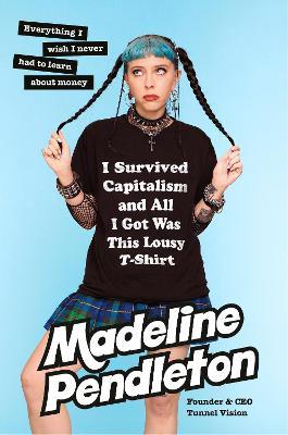 I Survived Capitalism and All I Got Was This Lousy T-Shirt: Everything I Wish I Never Had to Learn About Money - Madeline Pendleton - cover