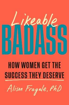 Likeable Badass: How Women Get the Success They Deserve - Alison Fragale - cover