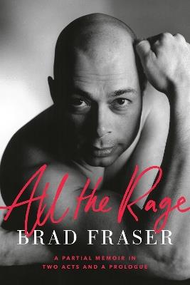 All the Rage: A Partial Memoir in Two Acts and a Prologue - Brad Fraser - cover