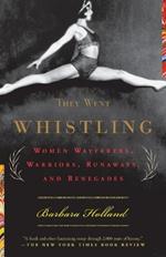 They Went Whistling: Women Wayfarers, Warriors, Runaways, and Renegades