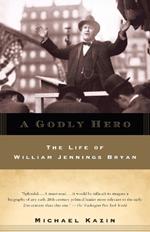 A Godly Hero: The Life of William Jennings Bryan