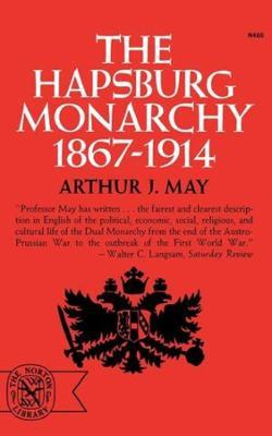The Hapsburg Monarchy, 1867-1914 - Arthur J. May - cover