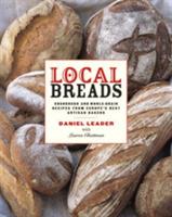 Local Breads: Sourdough and Whole-Grain Recipes from Europe's Best Artisan Bakers - Daniel Leader - cover