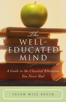 The Well-Educated Mind: A Guide to the Classical Education You Never Had - Susan Wise Bauer - cover