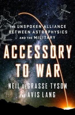 Accessory to War: The Unspoken Alliance Between Astrophysics and the Military - Neil deGrasse Tyson,Avis Lang - cover