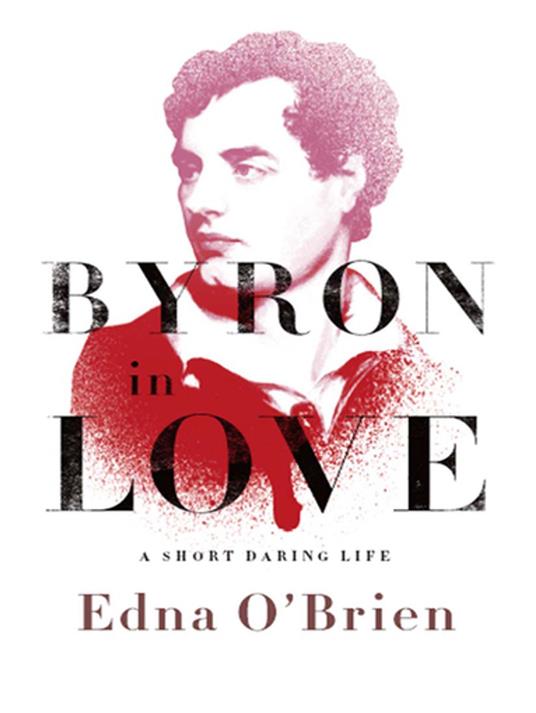 Byron in Love: A Short Daring Life